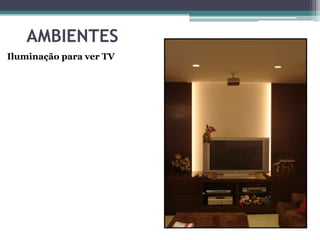 AMBIENTES
Iluminação para ver TV

 