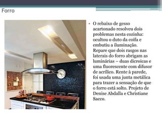 Forro
• O rebaixo de gesso
acartonado resolveu dois
problemas nesta cozinha:
ocultou o duto da coifa e
embutiu a iluminação.
Repare que dois rasgos nas
laterais do forro abrigam as
luminárias – duas dicroicas e
uma fluorescente com difusor
de acrílico. Rente à parede,
foi usada uma junta metálica
para trazer a sensação de que
o forro está solto. Projeto de
Denise Abdalla e Christiane
Sacco.

 