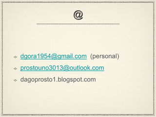 @

dgora1954@gmail.com (personal)
prostouno3013@outlook.com

dagoprosto1.blogspot.com

 
