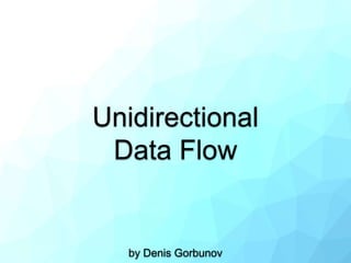 Unidirectional
Data Flow
by Denis Gorbunov
 