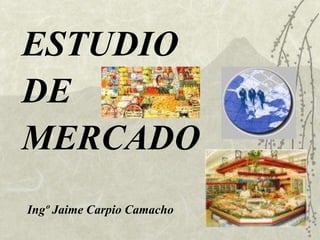 ESTUDIO
DE
MERCADO
Ingº Jaime Carpio Camacho
 