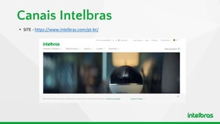 Canais Intelbras
• SITE - https://www.intelbras.com/pt-br/
 