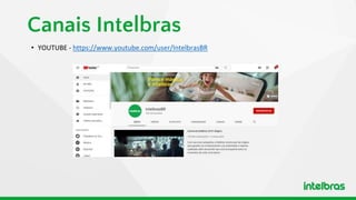 Canais Intelbras
• YOUTUBE - https://www.youtube.com/user/IntelbrasBR
 
