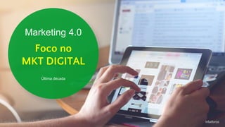 Marketing 4.0
Foco no
MKT DIGITAL
Última década
 
