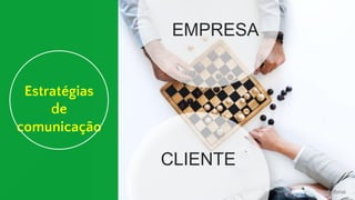 Estratégias
de
comunicação
EMPRESA
CLIENTE
 
