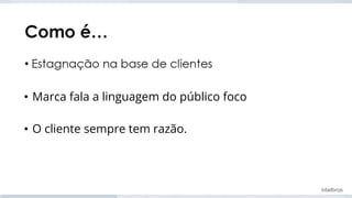 • Marca fala a linguagem do público foco
• O cliente sempre tem razão.
 