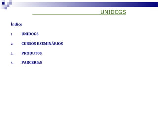 UNIDOGS
Índice
1. UNIDOGS
2. CURSOS E SEMINÁRIOS
3. PRODUTOS
4. PARCERIAS
 