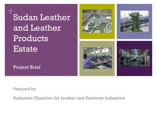 +Sudan Leather
and Leather
Products
Estate
Project Brief
Prepared by:
Sudanese Chamber for Leather and Footwear Industries
 