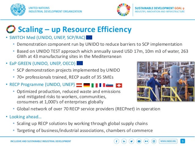 9
Scaling – up Resource Efficiency
• SWITCH Med (UNIDO, UNEP, SCP/RAC)
• Demonstration component run by UNIDO to reduce ba...