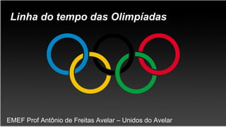 Linha do tempo das Olimpíadas
EMEF Prof Antônio de Freitas Avelar – Unidos do Avelar
 