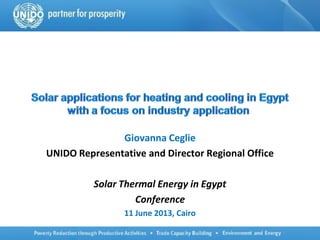 Giovanna Ceglie
UNIDO Representative and Director Regional Office
Solar Thermal Energy in Egypt
Conference
11 June 2013, Cairo
 