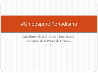 #UnidosporelPeriodismo
Candidatura de José Antonio Barrionuevo
Asociación de la Prensa de Granada
2014

 