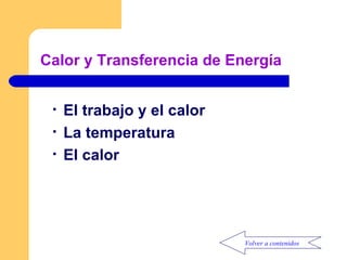 Calor y Transferencia de Energía El trabajo y el calor La temperatura El calor Volver a contenidos 