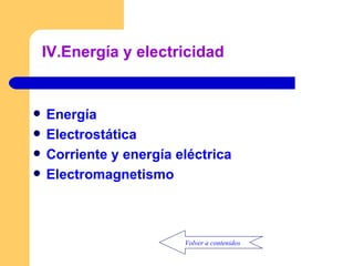IV.Energía y electricidad Energía Electrostática Corriente y energía eléctrica Electromagnetismo Volver a contenidos 