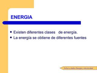 ENERGIA Existen diferentes clases  de energía. La energía se obtiene de diferentes fuentes Volver a índice Energía y electricidad 