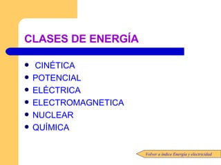 CLASES DE ENERGÍA   CINÉTICA POTENCIAL ELÉCTRICA ELECTROMAGNETICA NUCLEAR QUÍMICA Volver a índice Energía y electricidad 