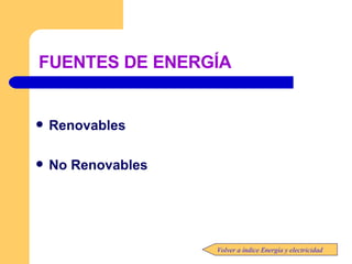 FUENTES DE ENERGÍA Renovables No Renovables Volver a índice Energía y electricidad 