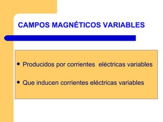 CAMPOS MAGNÉTICOS   VARIABLES Producidos por corrientes  eléctricas variables Que inducen corrientes eléctricas variables 