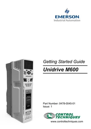 Getting Started Guide
Unidrive M600
Part Number: 0478-0045-01
Issue: 1
www.controltechniques.com
 