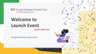 Welcome to
Launch Event
So good to have you here!
Learn with Fun
 
