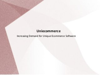 Uniecommerce
Increasing Demand for Unique Ecommerce Software
 