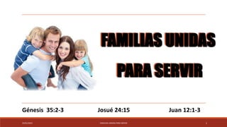 25/01/2023 FAMILIAS UNIDAS PARA SERVIR 1
FAMILIAS UNIDAS
PARA SERVIR
Génesis 35:2-3 Josué 24:15 Juan 12:1-3
 
