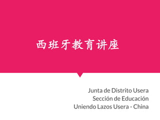 西班牙教育讲座
Junta de Distrito Usera
Sección de Educación
Uniendo Lazos Usera - China
 