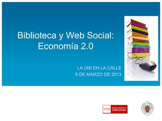 Biblioteca y Web Social:
Economía 2.0
LA UNI EN LA CALLE
9 DE MARZO DE 2013

 