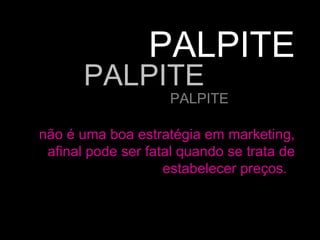 não é uma boa estratégia em marketing, afinal pode ser fatal quando se trata de estabelecer preços.  PALPITE PALPITE PALPITE 
