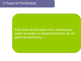 O Papel da Precificação  Está entre as decisões mais complexas a  serem tomadas no desenvolvimento de um  plano de marketing… 