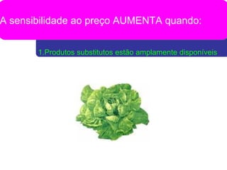 1.Produtos substitutos estão amplamente disponíveis A sensibilidade ao preço AUMENTA quando: 