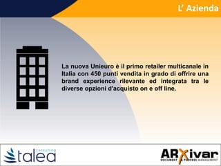 L’ Azienda
La nuova Unieuro è il primo retailer multicanale in
Italia con 450 punti vendita in grado di offrire una
brand experience rilevante ed integrata tra le
diverse opzioni d'acquisto on e off line.
 
