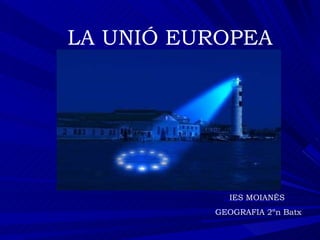 LA UNIÓ EUROPEA IES MOIANÈS  GEOGRAFIA 2ºn Batx 