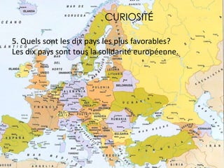 CURIOSITÉ
5. Quels sont les dix pays les plus favorables?
Les dix pays sont tous la solidarité européenne.
 