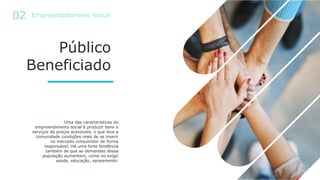 Público
Beneficiado
Uma das características do
empreendimento social é produzir itens e
serviços de preços acessíveis, o q...