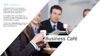 Business Café
O Business Café é um meeting de
negócios, com conteúdo gratuito em
locais específicos, para promover o
forta...