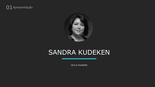 SANDRA KUDEKEN
CEO & FOUNDER
01Apresentação
 