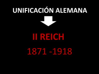 UNIFICACIÓN ALEMANA
II REICH
1871 -1918
 
