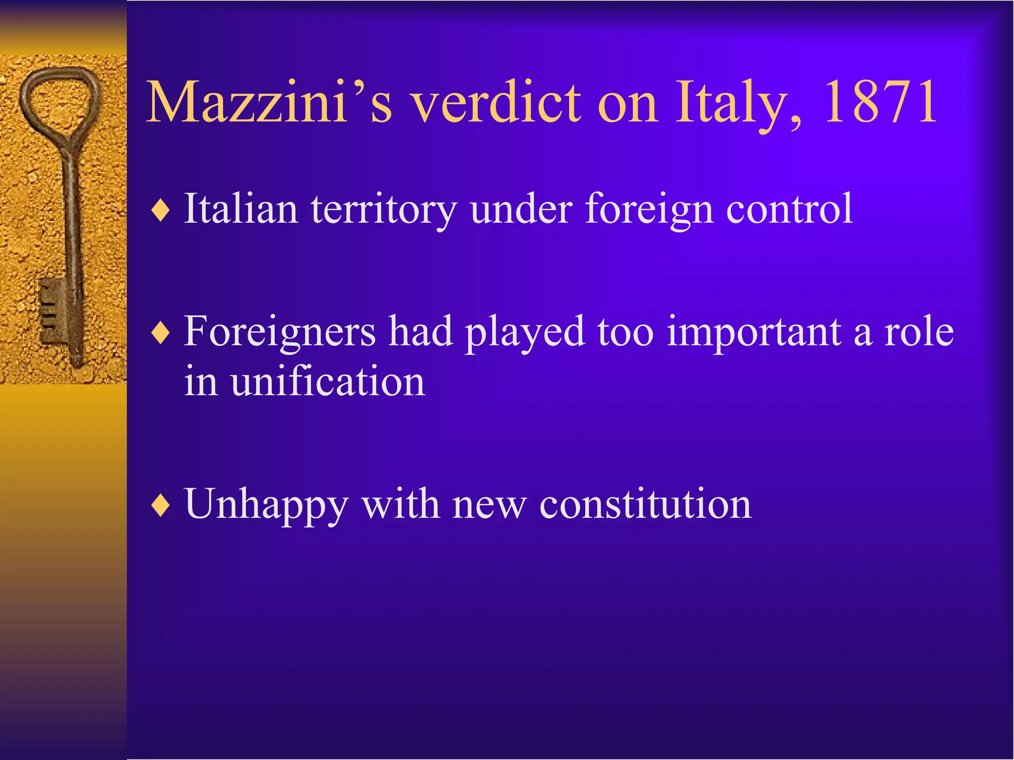 Mazzini’s verdict on Italy, 1871 Italian territory under foreign control Foreigners had played too important a role in unification Unhappy with new constitution 