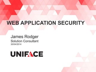 WEB APPLICATION SECURITY
James Rodger
Solution Consultant
30/04/2014
 