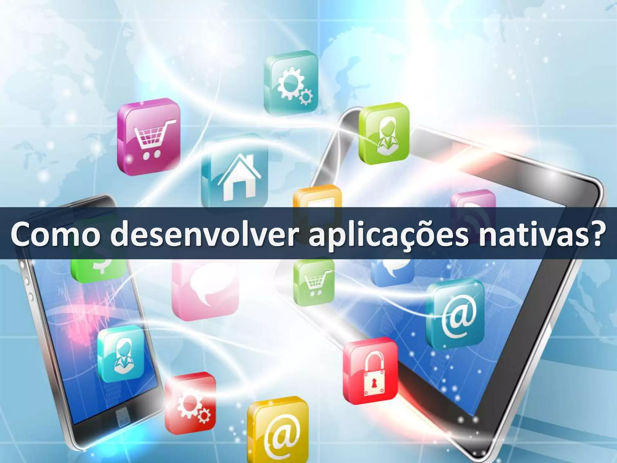 Como desenvolver aplicações nativas? 
 