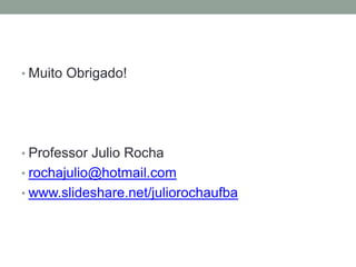 Muito Obrigado!Professor Julio Rocharochajulio@hotmail.comwww.slideshare.net/juliorochaufba