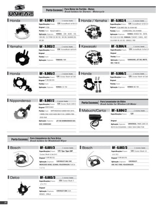 Porta Escovas Para Motor de Partida - Motos
                                                        Brush holders for Starters - Motorcycle


     Honda                    UF - 9.901/2                         2 escovas / brushes    Honda / Yamaha            UF - 9.902/4                         4 escovas / brushes

                             Especificações / Features:    12V, Escova/Brush: 6x10x13,5                            Especificações / Features:      12V, Escova/Brush: 5x10x12,5
                             Original: 31206                                                                       Original: 31206 MMS 008, IVJ 81844 000
                             Partida / Starter: 901QTY1M9T11                                                       Partida / Starter:    31200MJO006, ZUG 8184000
                             Aplicação / Application:     HONDA: CBX AERO 150;                                     Aplicação / Application:      HONDA: HONDA 750 - REPA-
                             CBX 200, CG TITAN 125, NX 150 ; NX 200, SAHARA 350,                                   RO 31201 ICG7 000, YAMAHA: TENERÉ 1 FAROL - REP.
                             XR 200                                                                                3 AJ 81801 00, XV 250 - VIRAGO, YBR


     Yamaha                   UF - 9.903/2                         2 escovas / brushes    Kawasaki                   UF - 9.904/4                          4 escovas / brushes

                             Especificações / Features:    12V, Escova/Brush: 6x9,5x10                              Especificações / Features:     12V, Escova/Brush: 5x10x12,5
                            Original:                                                                              Original:

                             Partida / Starter:                                                                     Partida / Starter:

                             Aplicação / Application:     YAMAHA: YBR                                               Aplicação / Application:      KAWASAKI, JET-SKI, MOTO
                                                                                                                    900 / 1100 CC




     Honda                    UF - 9.905/2                         2 escovas / brushes    Honda                     UF - 9.906/2                         2 escovas / brushes

                             Especificações / Features: 12V, Escova / Brush: 6x7,5x8                               Especificações / Features:      12V, Escova / Brush: 6x7,5x8
                            Original: 9 390 083 018                                                                Original:

                             Partida / Starter:                                                                    Partida / Starter:

                             Aplicação / Application:     HONDA: CG 150                                            Aplicação / Application:       HONDA: BIZ 100




     Nippondenso              UF - 9.907/2
                                                                                          Porta Escovas Para Levantador de Vidro Lift Motor
                                                           2 escovas / brushes
                             Especificações / Features:    12V, Escova / Brush: 6x9x12                  Brush holder for Window
                            Original: 028510-0632

                             Partida / Starter:   NIPPONDENSO 028000-9281/-8410,          Mabuchi/Carto              UF - 6.604/2                          2 escovas / brushes

                              128000-2760 /-4242/-4630/-4861/-5142, 228000-2780/-                                   Especificações / Features:       12V
                              4550/-4560
                             Aplicação / Application:     JET SKI BOMBARDIER SEA-                                   Original:

                             DOO; KAWASAKI                                                                          Aplicação / Application:      UNIVERSAL: PARA LADO DI-
                                                                                                                    REITO OU ESQUERDO , COM E SEM CONECTOR




     Porta Escovas Para Limpadores de Para Brisa
                   Brush holders for Windshield Wiper


     Bosch                     UF - 6.601/3                         3 escovas / brushes   Bosch                       UF - 6.602/3                          3 escovas / brushes

                             Especificações / Features:     12V, Tipo / Type: CHP -                                  Especificações / Features:       12V, Escova / Brush: 4,5
                              Escova / Brush: 6,3x6,3x12                                                              x 6 x 10,5

                             Original: 9 390 082 022                                                                 Original: 9 390 083 018

                             Aplicação / Application:     CHEVROLET-GM, FIAT,                                        Aplicação / Application:      CHEVROLET-
                             MERCEDES-BENZ, SCANIA, VOLKSWAGEN: FUSCA                                                GM, FIAT, FORD, VOLKSWAGEN
                             1.3 / 1.5




     Delco                     UF - 6.603/3                         3 escovas / brushes

                             Especificações / Features:       12V, Escova / Brush: 5
                               x 5 x 11,5

                             Original:
                             Aplicação / Application:     CHEVOLET-GM: D-20 ;
                             MONZA ; OPALA



26
 