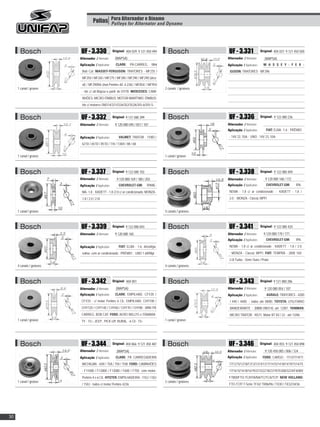 Polias Para Alternador e Dínamo Dynamo
                                           Pulleys for Alternator and




      Bosch                UF - 3.330                Original: 404 029; 9 121 450 494        Bosch               UF - 3.331                Original: 404 037; 9 121 450 500

                          Alternador / Alternator:    (WAPSA)                                                   Alternador / Alternator:      (WAPSA)
                          Aplicação / Application:     CLARK:     PÁ-CARREG.        Mini                        Aplicação / Application:     M A S S E Y - F E R -
                           Bob Cat; MASSEY-FERGUSON: TRATORES - MF235 /                                          GUSON: TRATORES - MF296
                           MF250 / MF265 / MF275 / MF285 / MF290 / MF290 (álco-
                           ol) / MF290RA (mot.Perkins AE-4.236) / MF85X / MF95X
     1 canal / groove                                                                      2 canais / grooves
                           - tds c/ alt.Wapsa-a partir de 07/78; MERCEDES: CAMI-
                           NHÕES; MICRO-ÔNIBUS; MOTOR MARÍTIMO; ÔNIBUS-
                           tds c/ motores OM314/321//326/352/352A/355-6/355-S


      Bosch                UF - 3.332                Original: 9 121 080 399                 Bosch               UF - 3.336                Original: 9 122 080 236

                          Alternador / Alternator:    9 120 080 045 / 057 / 107                                 Alternador / Alternator:
                                                                                                                Aplicação / Application:       FIAT: ELBA - 1.6 ; PRÊMIO

                          Aplicação / Application:       VALMET: TRATOR - 110ID /                                - 14V 22, 55A ; UNO - 14V 23, 55A

                           621D / 651D / 851D / 118 / 138/4 / 88 / 68


     1 canal / groove                                                                      1 canal / groove



      Bosch                UF - 3.337                Original: 9 122 080 702                 Bosch               UF - 3.338                Original: 9 122 080 409

                          Alternador / Alternator:      9 120 080 169 / 180 / 203                               Alternador / Alternator:      9 120 080 168 / 172
                          Aplicação / Application:       CHEVROLET-GM:         IPANE-                           Aplicação / Application:       CHEVROLET-GM:         IPA-

                           MA- 1.8 ; KADETT - 1.8 /2.0 c/ ar condicionado; MONZA -                               NEMA - 1.8 c/ ar condicionado ; KADETT - 1.8 /

                           1.8 / 2.0 / 2.0i                                                                      2.0 ; MONZA - Classic MPFI


     1 canal / groove                                                                      5 canais / grooves



      Bosch                UF - 3.339                Original: 9 122 080 693                 Bosch               UF - 3.341                Original: 9 122 080 420

                          Alternador / Alternator:    9 120 080 165                                             Alternador / Alternator:     9 120 080 170 / 171
                                                                                                                Aplicação / Application:       CHEVROLET-GM:         IPA-

                          Aplicação / Application:       FIAT: ELBA - 1.6, álcool/ga-                            NEMA - 1.8 c/ ar condicionado ; KADETT - 1.8 / 2.0
                           solina, com ar condicionado ; PRÊMIO ; UNO 1.6R/Mpi                                   ; MONZA - Classic MPFI; FIAT: TEMPRA - 2000 16V
                                                                                                                 2.0i Turbo - Série Ouro / Prata
     4 canais / grooves                                                                    4 canais / grooves



      Bosch                UF - 3.342                Original: 404 001                       Bosch               UF - 3.343                Original: 9 121 080 286

                          Alternador / Alternator:     (WAPSA)                                                  Alternador / Alternator:      9 120 080 054 / 107
                          Aplicação / Application:    CLARK: EMPILHAD. CFY20 /                                  Aplicação / Application:       AGRALE: TRATORES - 4200
                           CFY25 - c/ motor Perkins 6 Cil.; EMPILHAD. CHY100 /                                   / 440 / 4400 - todos até 08/85; TOYOTA: UTILITÁRIO
                           CHY120 / CHY140 / CHY60 / CHY70 / CHY80 ; MINI PÁ                                     BANDEIRANTE - (MBB-OM314) até 12/87; YANMAR:
                           CARREG. BOB CAT; FORD: AERO WILLYS e ITAMARA-                                         MICRO TRATOR - NS11, Motor BT 83 / 22 - até 12/86
     1 canal / groove      TY - 73>; JEEP , PICK-UP, RURAL - 6 Cil - 73>                   1 canal / groove




      Bosch                UF - 3.344                Original: 404 066; 9 121 450 487       Bosch                UF - 3.346                Original: 404 055; 9 121 450 898

                          Alternador / Alternator:      (WAPSA)                                                 Alternador / Alternator:      9 120 450 005 / 006 / 124
                          Aplicação / Application:     CLARK: PÁ CARREGADEIRA                                   Aplicação / Application:    FORD: CARGO - 1113/1114/11
                           MICHIGAN - 65R / 75A / 75II / 75III; FORD: CAMINHÕES                                  17/1215/1218/1313/1314/1317/1415/1418/1419/1514/15
                           - F11000 / F12000 / F13000 / F600 / F750 com motor-                                   17/1615/1618/1619/2215/2218/2319/35300/3224/F6000/
                           Perkins 4 e 6 Cil.; HYSTER: EMPILHADEIRA - 110J / 130J                                F7000/FTO-TC/HTA/NA/TC/TCA/TCP; NEW HOLLAND:
     1 canal / groove                                                                      2 canais / grooves
                           / 150J - todos c/ motor Perkins 4236                                                  FTO-TCP/ T-Série TF42/ TR86/96 / TX30 / TX32/34/36




30
 