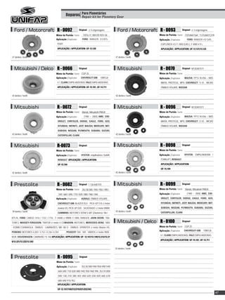 Reparos Para Planetárias
                                                                 Repair kit for Planetary Gear



  Ford / Motorcraft R - 0092                                            Original: c/ 4 engrenagens              Ford / Motorcraft R - 0093                    Original: c/ 3 engrenagens

                                           Motor de Partida / Starter:       F8TU-11. 000 DD 9251-AI                               Motor de Partida / Starter:   F07UAA716A * F2TUAA7C27A
                                           Aplicação / Application:         FORD: RANGER, ECOES-                                   Aplicação / Application:        FORD: RANGER 4.0 GAS. ,
                                            PORT.                                                                                   EXPLORER 4.0, F-1000 (GAS.), F-4000 4.9 L.
                                            APLICAÇÃO / APPLICATION: UF-13.120                                                      APLICAÇÃO / APPLICATION: UF-13.121/13.122


37 dentes / teeth                                                                                             37 dentes / teeth



  Mitsubishi / Delco R - 0066                                           Original:                               Mitsubishi          R - 0070                  Original: M135X01571

                                           Motor de Partida / Starter: CGP 25                                                      Motor de Partida / Starter:
                                           Aplicação / Application:       CHEVROLET-GM:          OMEGA                             Aplicação / Application:      MAZDA: FP13-18-X56 – MXS
                                            4.1, CLARK: EMPILHADEIRAS, YALE: EMPILHADEIRAS                                          MIATA, PROTEGE, MPV, CHEVROLET: S-10 , MICRO
                                            APLICAÇÃO / APPLICATION: UF-15.101, UF-14.711                                           ÔNIBUS VOLARE, NISSAN


43 dentes / teeth                                                                                             42 dentes / teeth



  Mitsubishi                                R - 0072                    Original:                               Mitsubishi          R - 0096                  Original: M135X01571

                                           Motor de Partida / Starter:      Mando, Mitsubishi PMGR                                 Motor de Partida / Starter:
                                           Aplicação / Application:           (1985 – 2000) AMC, CHE-                              Aplicação / Application:      MAZDA: FP13-18-X56 – MXS
                                             VROLET, CHRYSLER, DODGE, EAGLE, FORD, GEO,                                             MIATA, PROTEGE, MPV, CHEVROLET: S-10 , MICRO
                                             HYUNDAI, INFINITI, JEEP, MAZDA, MERCURY, MIT-                                          ÔNIBUS VOLARE, NISSAN
                                             SUBISHI, NISSAN, PLYMOUTH, SUBARU, SUZUKI,
43 dentes / teeth                            CATERPILLAR, CLARK                                               42 dentes / teeth



  Mitsubishi                                R-0073                      Original:                               Mitsubishi          R - 0098                  Original:

                                           Motor de Partida / Starter:                                                             Motor de Partida / Starter:

                                           Aplicação / Application:        HYSTER: empilhadeira / forklift,                        Aplicação / Application:      HYSTER: EMPILHADEIRA /

                                             RENAULT APLICAÇÃO / APPLICATION:                                                       FORKLIFT, RENAULT

                                             UF-15.104                                                                              APLICAÇÃO / APPLICATION:
                                                                                                                                    UF-15.104
42 dentes / teeth                                                                                             42 dentes / teeth




  Prestolite                                R - 0082                    Original: 1 126 600 975                 Mitsubishi          R - 0099                  Original:

                                           Motor de Partida / Starter:      352.58.580 / 940 / 950 / 490 /                         Motor de Partida / Starter:   Mando, Mitsubishi PMGR

                                                 540 / 660 / 690 / 710 / 820 / 880 / 960 / 040                                     Aplicação / Application:        (1985 – 2000) AMC, CHE-

                                           Aplicação / Application:        AGRALE: ÔNIBUS VOLARE,                                   VROLET, CHRYSLER, DODGE, EAGLE, FORD, GEO,

                                             CHEVROLET-GM: BLAZER DLX ; PICK-UP S10 c/ motor                                        HYUNDAI, INFINITI, JEEP, MAZDA, MERCURY, MIT-

                                             maxion HS; PICK-UP D20 ; SILVERADO; c/ motor MWM,                                      SUBISHI, NISSAN, PLYMOUTH, SUBARU, SUZUKI,
39 dentes / teeth                                                                                             43 dentes / teeth     CATERPILLAR, CLARK
                                             CUMMINS: MOTORES SÉRIES 6BT (Dianteiro) / B6 /

BT5.9L, FORD: CARGO 1416 / 1722 / 1716; F-14000 c/ MWM; F-1000, RANGER, JOHN DEERE: TRA-
TORES, MASSEY-FERGUSON: TRATOR c/ motor 4 Cil.MAXION: MOTORES, MERCEDES-BENZ: 180D                              Mitsubishi / Delco R - 0100                   Original:

- KOMBI ESPANHOLA ; ÔNIBUS ; CAMINHÕES; MB 180 D ; ÔNIBUS; SPRINTER c/ motor Maxion HS,                                            Motor de Partida / Starter: CGP 25
                                                                                                                                   Aplicação / Application:      CHEVROLET-GM:      OMEGA
PERKINS: MOTORES 4.203 / 3.152 / 4.236 / 6.354          , PEUGEOT: 504 ; 505 ; VÁRIOS c/ motor INDE-
                                                                                                                                    4.1, CLARK: EMPILHADEIRAS, YALE: EMPILHADEIRAS
NOR, VOLKSWAGEN: CAMINHÃO 15-160 APLICAÇÃO / APPLICATION: UF- 12.147/12.149/12.212/12.21
                                                                                                                                    APLICAÇÃO / APPLICATION: UF-15.101, UF-14.711
9/12.221/12.222/12.343

                                                                                                              43 dentes / teeth


  Prestolite                                 R - 0095                   Original:

                                            Motor de Partida / Starter:
                                            Aplicação / Application:       352.58.580/ 940/ 950/ 490/ 540/
                                             660/ 690/ 710/ 820/ 880/ 940/ 950/ 960/ 990, 352.59.000/
                                             040/ 130/ 210/ 380/ 465/ 480/ 620/ 630/ 650/ 660/ 670/
                                             680/ 690/ 915/ 952.
                                             APLICAÇÃO / APPLICATION:
                                             UF-12.147/149/212/219/221/222/343
                                                                                                                                                                                             47
 