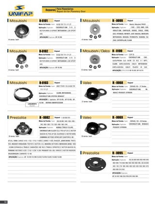 Reparos Para Planetárias
                                                                       Repair kit for Planetary Gear



       Mitsubishi                                    R-0101                    Original:                             Mitsubishi          R - 0099                  Original:

                                                    Motor de Partida / Starter:   M 002 T87 771/ 171 ZT                                 Motor de Partida / Starter:    Mando, Mitsubishi PMGR
                                                    Aplicação / Application:      CHEVROLET-GM:       S-10    C/                        Aplicação / Application:      	 (1985 – 2000) AMC, CHE-
                                                     MOTOR MWM 2.8 SPRINT, MITSUBISHI: L200 SPORT                                        VROLET-GM, CHRYSLER, DODGE, EAGLE, FORD,
                                                     HPE                                                                                 GEO, HYUNDAI, INFINITI, JEEP, MAZDA, MERCURY,
                                                     APLICAÇÃO / Application: uf-15.103                                                  MITSUBISHI, NISSAN, PLYMOUTH, SUBARU, SU-
     44 dentes / teeth                                                                                             43 dentes / teeth     ZUKI, CATERPILLAR, CLARK




       Mitsubishi                                    R-0102                    Original:                             Mitsubishi / Delco R - 0100                   Original:

                                                    Motor de Partida / Starter:   M 002 T87 771/ 171 ZT                                 Motor de Partida / Starter: CGP 25
                                                    Aplicação / Application:      CHEVROLET-GM:       S-10    C/                        Aplicação / Application:      CHEVROLET-GM:          OME-

                                                     MOTOR MWM 2.8 SPRINT, MITSUBISHI: L200 SPORT                                        GA/SUPREMA GLS 95-98/ CD 6CC 4.1 MPFI,

                                                     HPE                                                                                 CLARK: EMPILHADEIRA/ FORKLIFT, MITSUBISHI:

                                                     APLICAÇÃO / Application: uf-15.103                                                  EMPILHADEIRA/         FORKLIFT,    PAJERO     V6    GAS.
     44 dentes / teeth                                                                                             43 dentes / teeth     APLICAÇÃO / APPLICATION: UF-15.101, uf-14.711




       Mitsubishi                                    R-0103                    Original:                             Valeo               R - 0068                   Original:

                                                    Motor de Partida / Starter:   M001T79781 12V, M 002 T87                             Motor de Partida / Starter:    D6RA85.185 – 37 Dentes.
                                                      771/ 171 ZT                                                                       Aplicação / Application:      Chevrolet-GM,             Re-

                                                    Aplicação / Application:      CLARK, MITSUBISHI,                                      nault, Peugeot, Citroen

                                                     CHEVROLET-GM, HYSTER, RENAULT
                                                     APLICAÇÃO / Application: uf-15.101, UF-15.103, UF-
                                                                                                                   37 dentes / teeth
                                                     15.104    REPARO AMORTECEDOR
                                   LANÇAMENTO
                                     New product




       Prestolite                                    R - 0082                  Original: 1 126 600 975               Valeo               R - 0069                  Original:

                                                    Motor de Partida / Starter:   352.58.580 / 940 / 950 / 490 /                        Motor de Partida / Starter:     D6RA65, 165 – 59 Dentes.
                                                      540 / 660 / 690 / 710 / 820 / 880 / 960 / 040                                     Aplicação / Application:      Chevrolet-GM, Renault,
                                                    Aplicação / Application:      AGRALE: ÔNIBUS VOLARE, 	                               Peugeot, Citroen
                                                      CHEVROLET-GM: BLAZER DLX, PICK-UP S10 C/ MOTOR
                                                      MAXION HS, PICK-UP D20, SILVERADO C/ MOTOR MWM,
     39 dentes / teeth                                                                                             59 dentes / teeth
                                                      CUMMINS: MOTORES SÉRIES 6BT (DIANTEIRO) / B6 /

     BT5.9L, FORD: CARGO 1416 / 1722 / 1716, F-14000 C/ MWM, F-1000, RANGER, JOHN DEERE: TRATO-
     RES, MASSEY-FERGUSON: TRATOR C/ MOTOR 4 CIL, MAXION: MOTORES, MERCEDES-BENZ: 180D
     - KOMBI ESPANHOLA, ÔNIBUS, CAMINHÕES, MB 180 D, ÔNIBUS, SPRINTER C/ MOTOR MAXION HS,
     PERKINS: MOTORES 4.203 / 3.152 / 4.236 / 6.354, PEUGEOT: 504, 505, VÁRIOS C/ MOTOR INDENOR,
     VOLKSWAGEN: CAMINHÃO 15-160.                                                                                    Prestolite          R - 0095                  Original:

     APLICAÇÃO / Application: UF- 12.147/ 12.149/ 12.212/ 12.219/ 12.221/ 12.222/ 12.343                                                Motor de Partida / Starter:
                                                                                                                                        Aplicação / Application:      352.58.580/ 940/ 950/ 490/ 540/
                                                                                                                                         660/ 690/ 710/ 820/ 880/ 940/ 950/ 960/ 990, 352.59.000/
                                                                                                                                         040/ 130/ 210/ 380/ 465/ 480/ 620/ 630/ 650/ 660/ 670/
                                                                                                                                         680/ 690/ 915/ 952.

                                                                                                                                         APLICAÇÃO / Application:
                                                                                                                                         UF-12.147/ 149/ 212/ 219/ 221/ 222/ 343




62
 