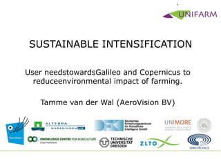 SUSTAINABLE INTENSIFICATION
User needstowardsGalileo and Copernicus to
reduceenvironmental impact of farming.
Tamme van der Wal (AeroVision BV)
 