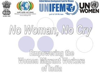 2010-2014 No Woman, No Cry Empowering the Women Migrant Workers of India 