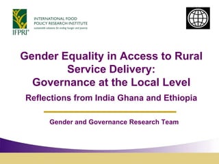 Gender Equality in Access to Rural Service Delivery: Governance at the Local Level Reflections from India Ghana and Ethiopia,[object Object],Gender and Governance Research Team,[object Object]