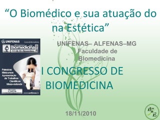 “O Biomédico e sua atuação do
na Estética”
III CONGRESSO DE
BIOMEDICINA
18/11/2010
UNIFENAS– ALFENAS–MG
Faculdade de
Biomedicina
 